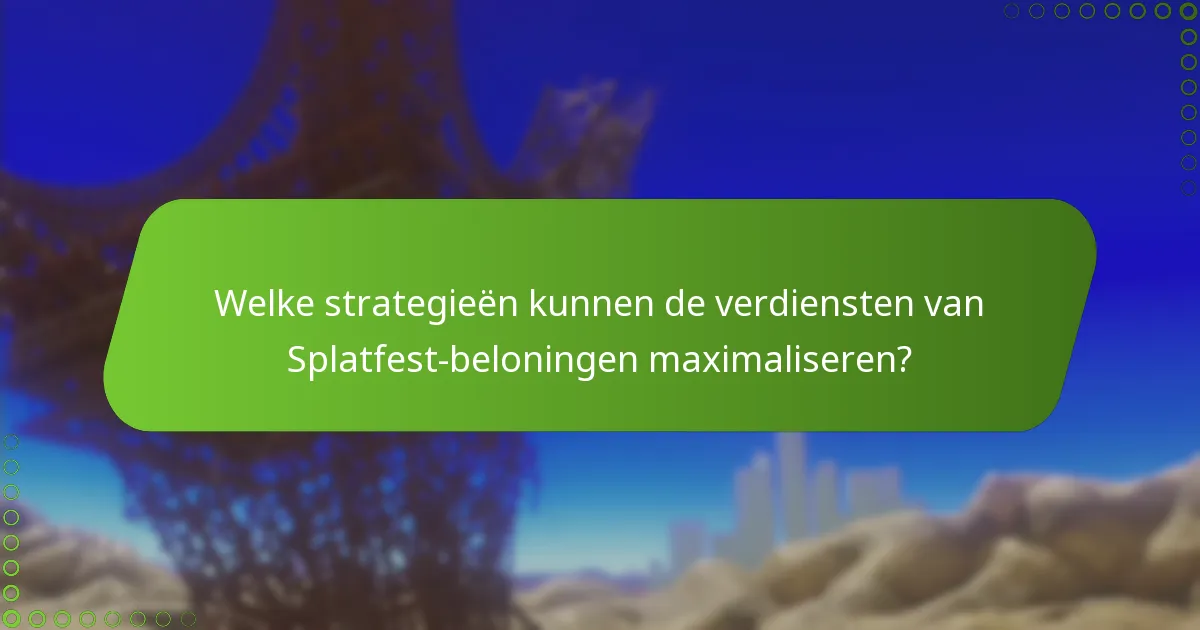 Welke strategieën kunnen de verdiensten van Splatfest-beloningen maximaliseren?